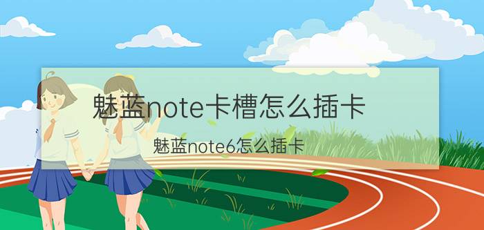 魅蓝note卡槽怎么插卡 魅蓝note6怎么插卡？